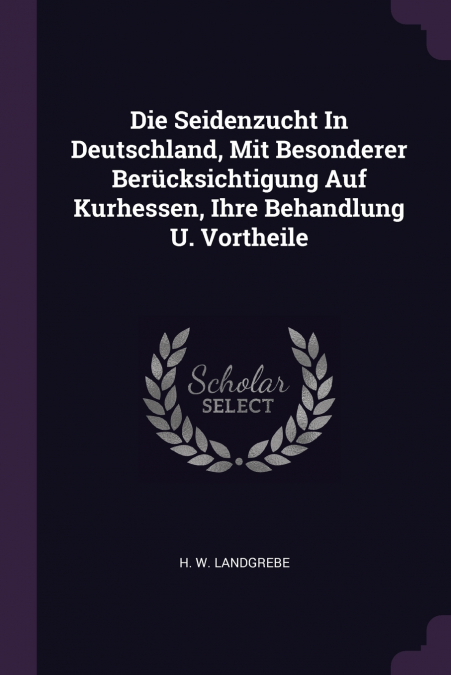 Die Seidenzucht In Deutschland, Mit Besonderer Berücksichtigung Auf Kurhessen, Ihre Behandlung U. Vortheile