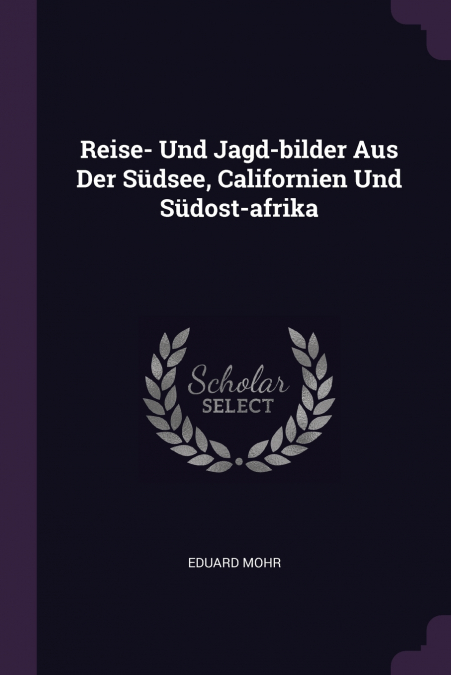 Reise- Und Jagd-bilder Aus Der Südsee, Californien Und Südost-afrika