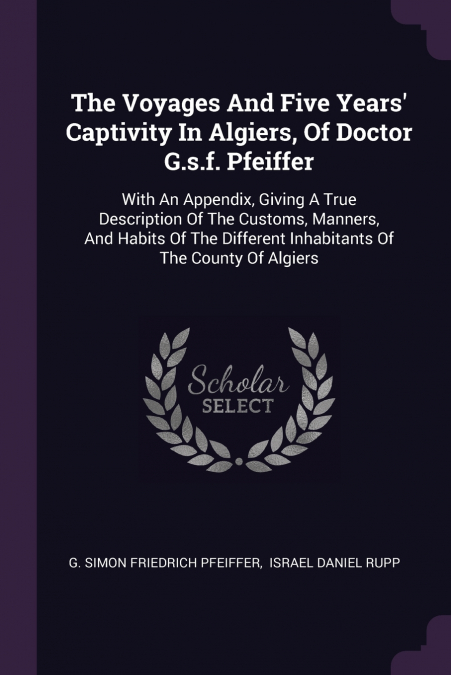 The Voyages And Five Years’ Captivity In Algiers, Of Doctor G.s.f. Pfeiffer