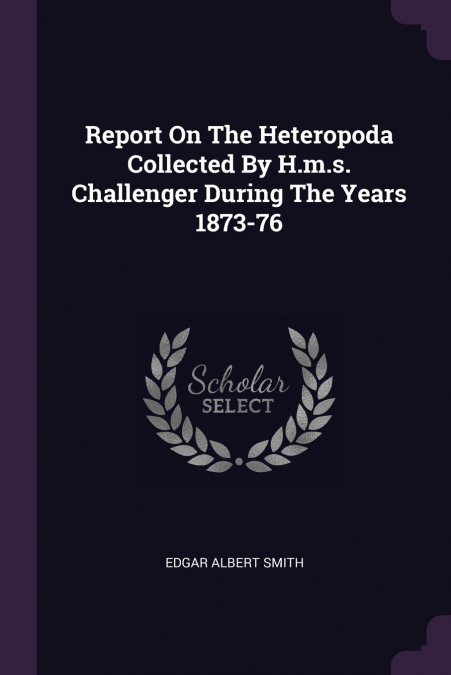 Report On The Heteropoda Collected By H.m.s. Challenger During The Years 1873-76