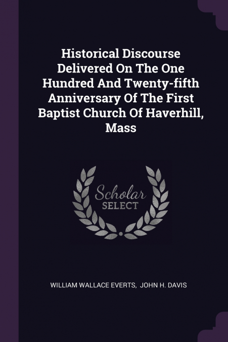Historical Discourse Delivered On The One Hundred And Twenty-fifth Anniversary Of The First Baptist Church Of Haverhill, Mass
