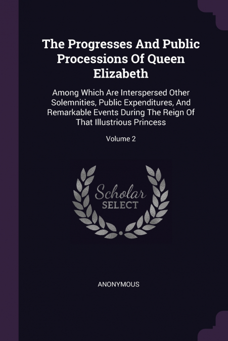 The Progresses And Public Processions Of Queen Elizabeth