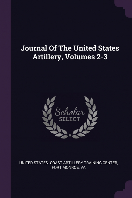 Journal Of The United States Artillery, Volumes 2-3