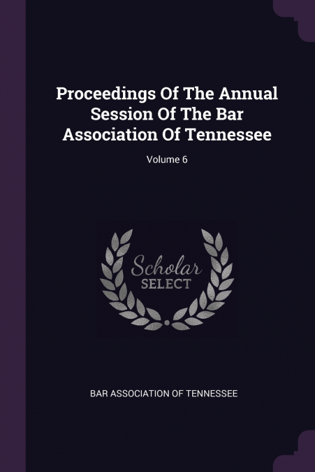 Proceedings Of The Annual Session Of The Bar Association Of Tennessee; Volume 6