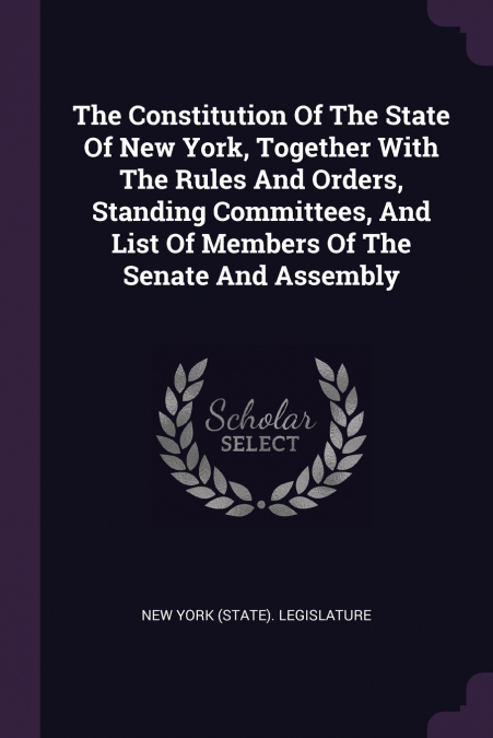 The Constitution Of The State Of New York, Together With The Rules And Orders, Standing Committees, And List Of Members Of The Senate And Assembly
