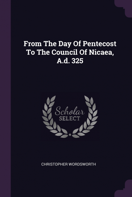 From The Day Of Pentecost To The Council Of Nicaea, A.d. 325