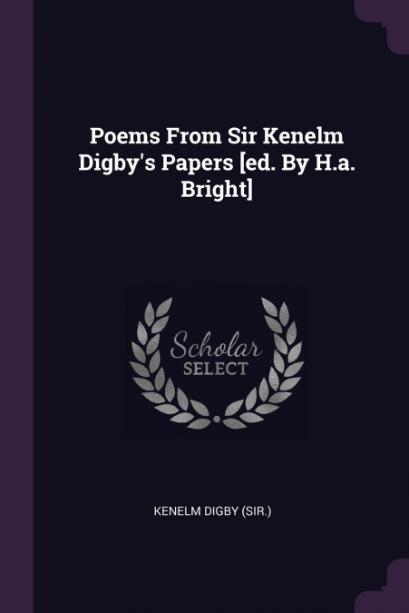 Poems From Sir Kenelm Digby’s Papers [ed. By H.a. Bright]