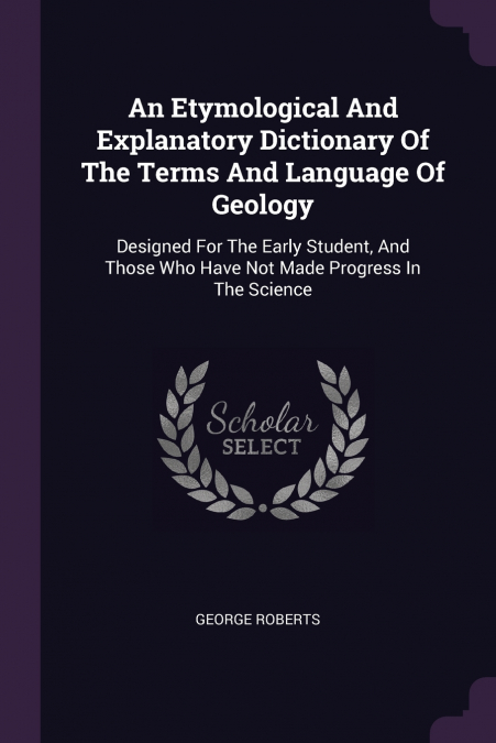 An Etymological And Explanatory Dictionary Of The Terms And Language Of Geology