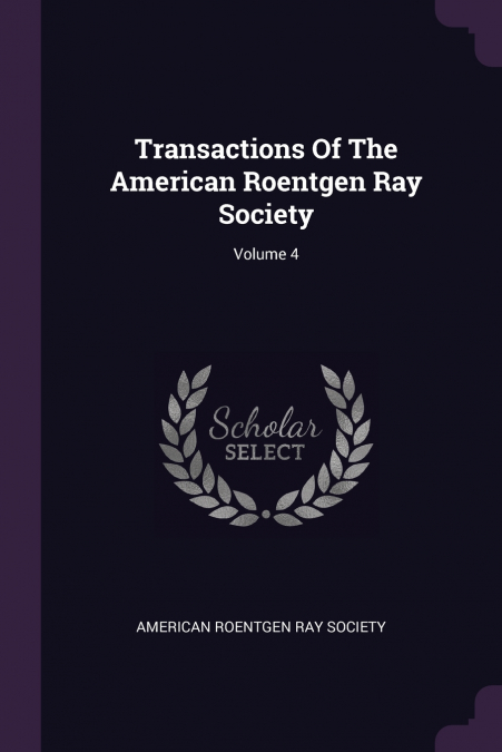 Transactions Of The American Roentgen Ray Society; Volume 4