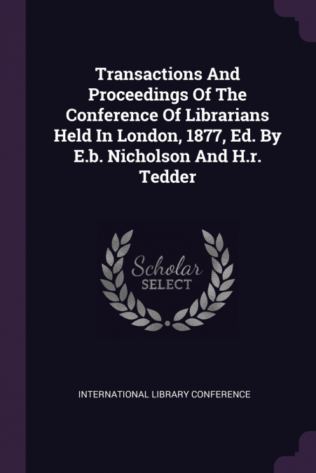 Transactions And Proceedings Of The Conference Of Librarians Held In London, 1877, Ed. By E.b. Nicholson And H.r. Tedder