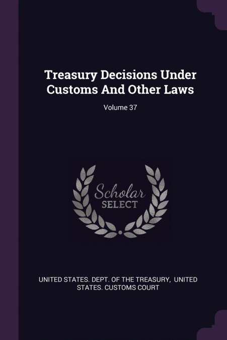 Treasury Decisions Under Customs And Other Laws; Volume 37