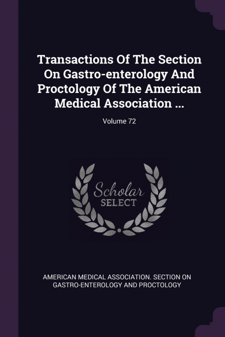 Transactions Of The Section On Gastro-enterology And Proctology Of The American Medical Association ...; Volume 72