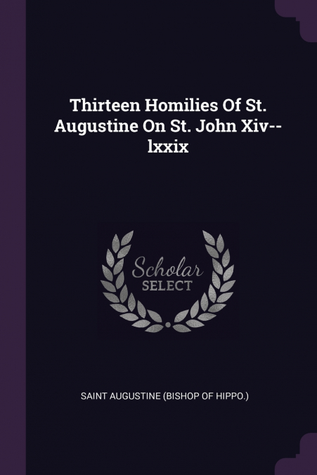 Thirteen Homilies Of St. Augustine On St. John Xiv--lxxix