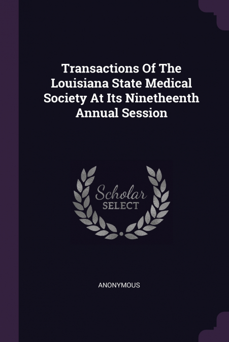 Transactions Of The Louisiana State Medical Society At Its Ninetheenth Annual Session
