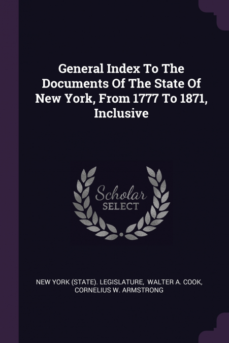 General Index To The Documents Of The State Of New York, From 1777 To 1871, Inclusive