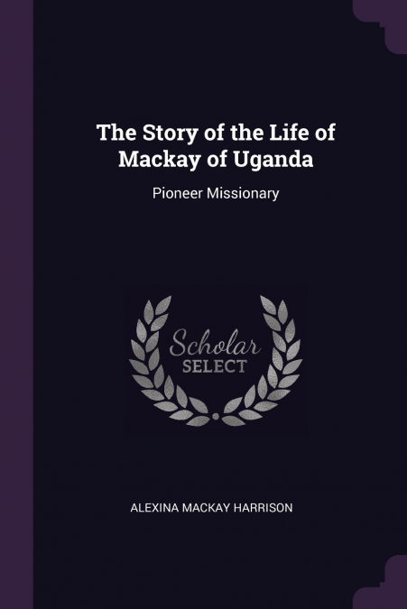 The Story of the Life of Mackay of Uganda