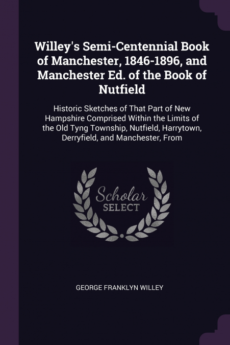 Willey’s Semi-Centennial Book of Manchester, 1846-1896, and Manchester Ed. of the Book of Nutfield