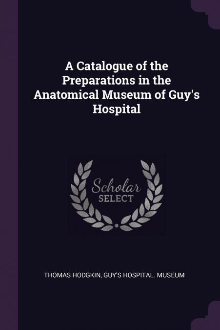 A Catalogue of the Preparations in the Anatomical Museum of Guy’s Hospital