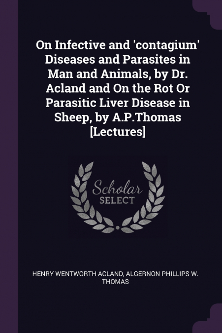On Infective and ’contagium’ Diseases and Parasites in Man and Animals, by Dr. Acland and On the Rot Or Parasitic Liver Disease in Sheep, by A.P.Thomas [Lectures]