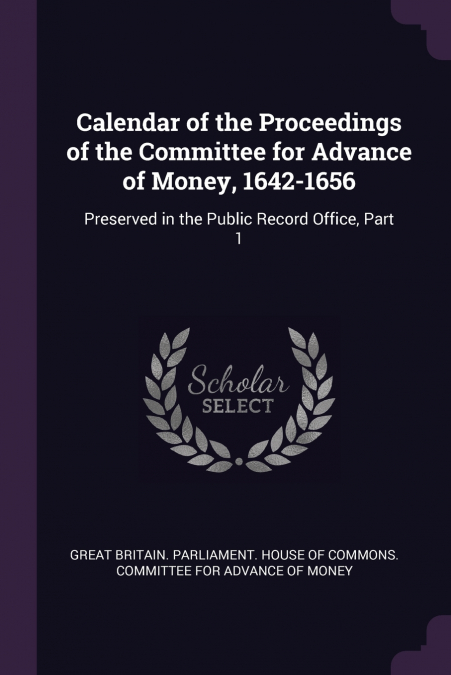 Calendar of the Proceedings of the Committee for Advance of Money, 1642-1656