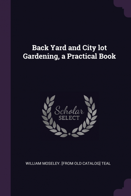 Back Yard and City lot Gardening, a Practical Book