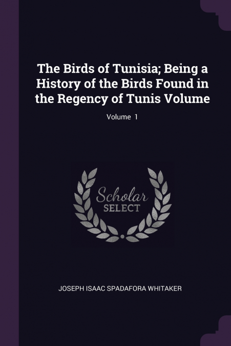 The Birds of Tunisia; Being a History of the Birds Found in the Regency of Tunis Volume; Volume  1