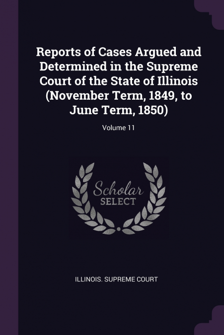 Reports of Cases Argued and Determined in the Supreme Court of the State of Illinois (November Term, 1849, to June Term, 1850); Volume 11