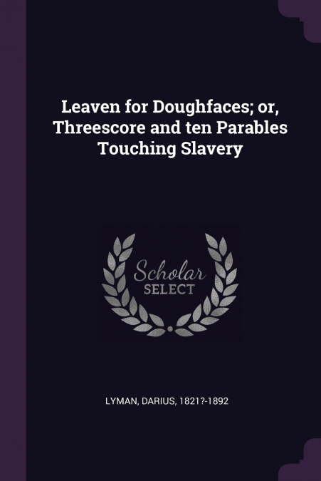 Leaven for Doughfaces; or, Threescore and ten Parables Touching Slavery