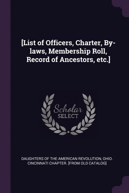 [List of Officers, Charter, By-laws, Membership Roll, Record of Ancestors, etc.]