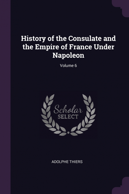 History of the Consulate and the Empire of France Under Napoleon; Volume 6