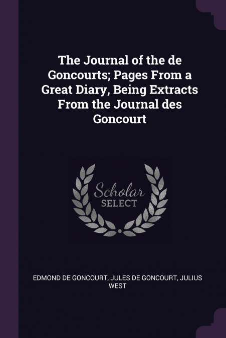 The Journal of the de Goncourts; Pages From a Great Diary, Being Extracts From the Journal des Goncourt