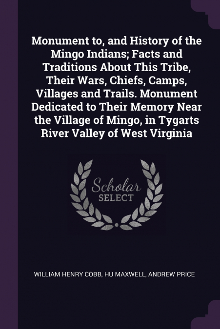 Monument to, and History of the Mingo Indians; Facts and Traditions About This Tribe, Their Wars, Chiefs, Camps, Villages and Trails. Monument Dedicated to Their Memory Near the Village of Mingo, in T