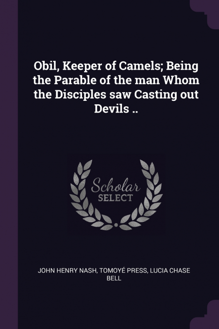 Obil, Keeper of Camels; Being the Parable of the man Whom the Disciples saw Casting out Devils ..
