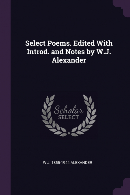 Select Poems. Edited With Introd. and Notes by W.J. Alexander