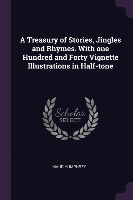 A Treasury of Stories, Jingles and Rhymes. With one Hundred and Forty Vignette Illustrations in Half-tone
