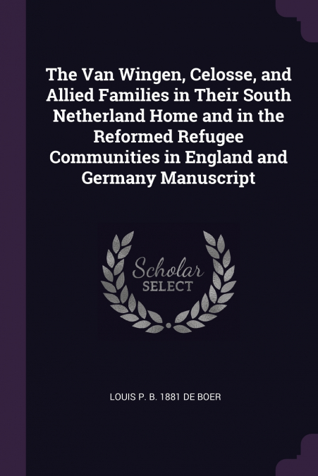 The Van Wingen, Celosse, and Allied Families in Their South Netherland Home and in the Reformed Refugee Communities in England and Germany Manuscript