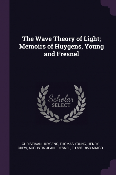 The Wave Theory of Light; Memoirs of Huygens, Young and Fresnel