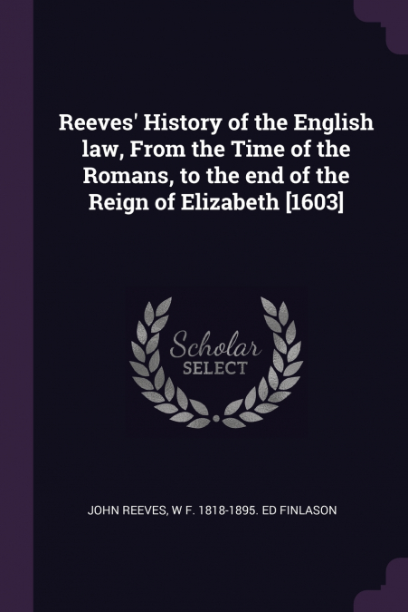 Reeves’ History of the English law, From the Time of the Romans, to the end of the Reign of Elizabeth [1603]