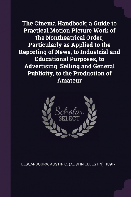 The Cinema Handbook; a Guide to Practical Motion Picture Work of the Nontheatrical Order, Particularly as Applied to the Reporting of News, to Industrial and Educational Purposes, to Advertising, Sell
