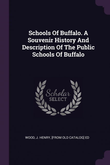 Schools Of Buffalo. A Souvenir History And Description Of The Public Schools Of Buffalo