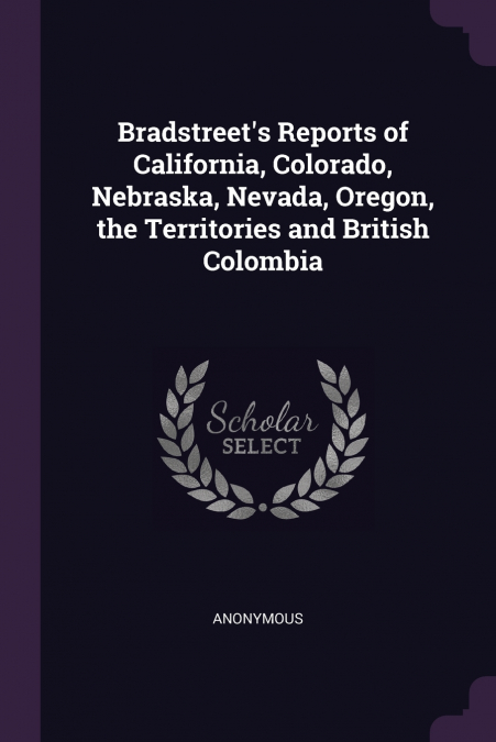 Bradstreet’s Reports of California, Colorado, Nebraska, Nevada, Oregon, the Territories and British Colombia