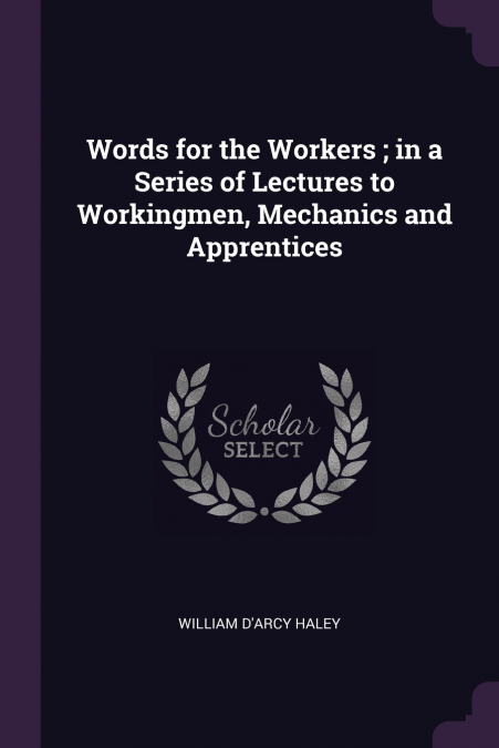 Words for the Workers ; in a Series of Lectures to Workingmen, Mechanics and Apprentices