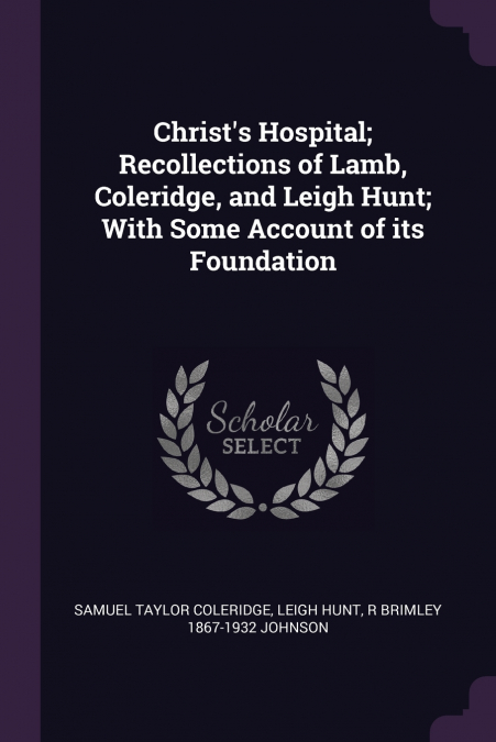 Christ’s Hospital; Recollections of Lamb, Coleridge, and Leigh Hunt; With Some Account of its Foundation