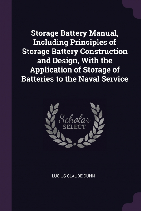 Storage Battery Manual, Including Principles of Storage Battery Construction and Design, With the Application of Storage of Batteries to the Naval Service