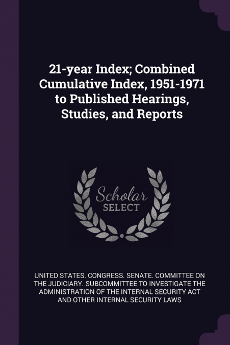 21-year Index; Combined Cumulative Index, 1951-1971 to Published Hearings, Studies, and Reports