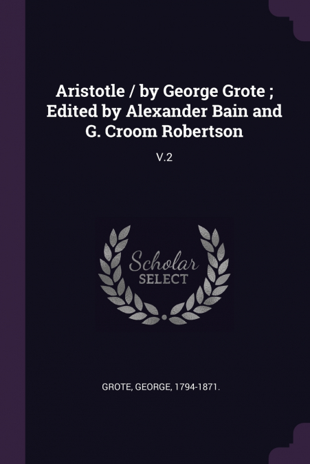Aristotle / by George Grote ; Edited by Alexander Bain and G. Croom Robertson