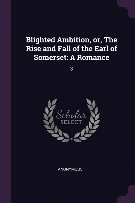 Blighted Ambition, or, The Rise and Fall of the Earl of Somerset