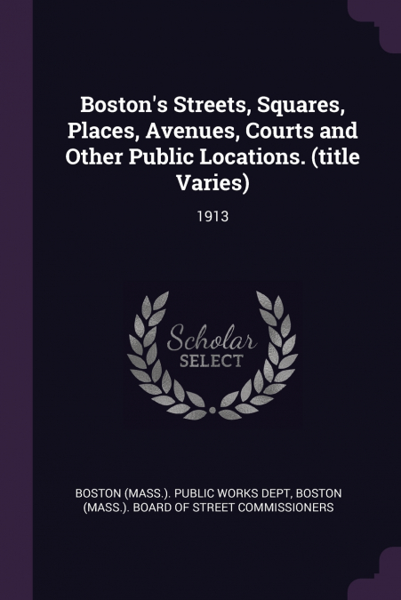 Boston’s Streets, Squares, Places, Avenues, Courts and Other Public Locations. (title Varies)