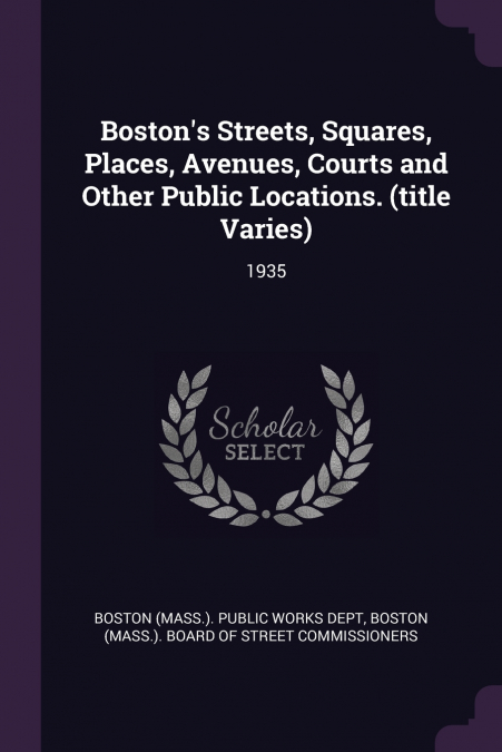 Boston’s Streets, Squares, Places, Avenues, Courts and Other Public Locations. (title Varies)