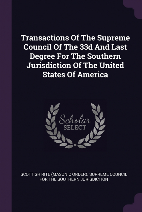 Transactions Of The Supreme Council Of The 33d And Last Degree For The Southern Jurisdiction Of The United States Of America